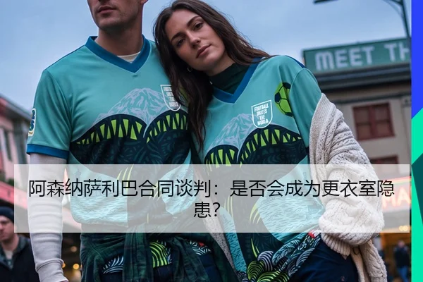 阿森纳萨利巴合同谈判：是否会成为更衣室隐患？